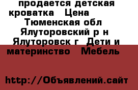 продается детская кроватка › Цена ­ 4 000 - Тюменская обл., Ялуторовский р-н, Ялуторовск г. Дети и материнство » Мебель   